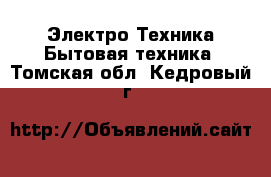 Электро-Техника Бытовая техника. Томская обл.,Кедровый г.